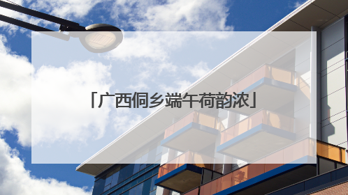 广西侗乡端午荷韵浓