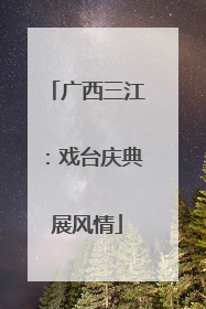 广西三江：戏台庆典展风情