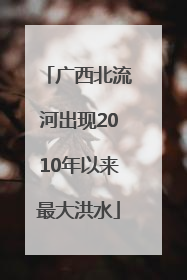 广西北流河出现2010年以来最大洪水
