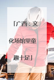 广西：文化场馆里童趣十足