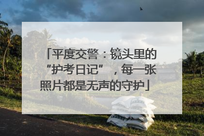 平度交警：镜头里的“护考日记”，每一张照片都是无声的守护