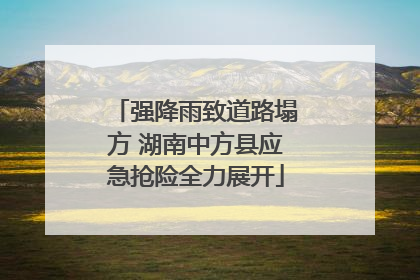 强降雨致道路塌方 湖南中方县应急抢险全力展开