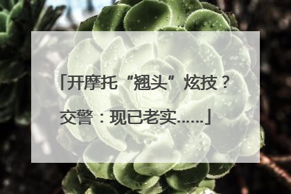 开摩托“翘头”炫技？交警：现已老实……