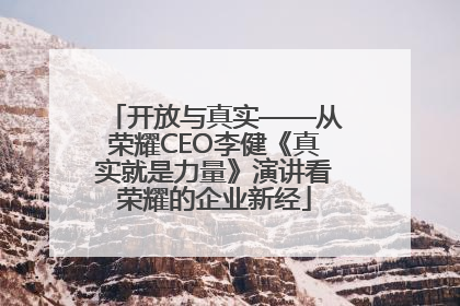 开放与真实——从荣耀CEO李健《真实就是力量》演讲看荣耀的企业新经