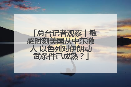 总台记者观察丨敏感时刻美国从中东撤人 以色列对伊朗动武条件已成熟？