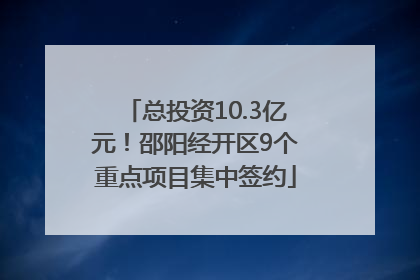 总投资10.3亿元！邵阳经开区9个重点项目集中签约