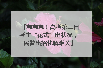 急急急！高考第二日考生“花式”出状况，民警出招化解难关