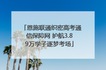 恩施联通织密高考通信保障网 护航3.89万学子逐梦考场
