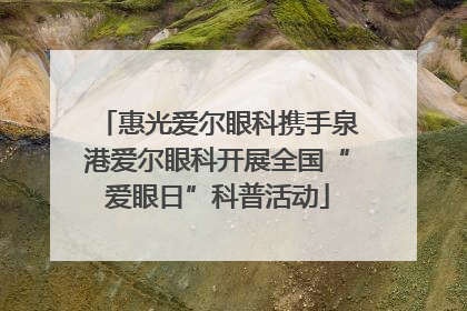 惠光爱尔眼科携手泉港爱尔眼科开展全国“爱眼日”科普活动