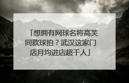 想拥有网球名将高芙同款球拍？武汉这家门店月均进店超千人