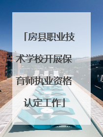 房县职业技术学校开展保育师执业资格认定工作