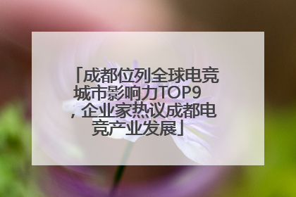 成都位列全球电竞城市影响力TOP9，企业家热议成都电竞产业发展