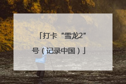 打卡“雪龙2”号（记录中国）