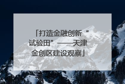 打造金融创新“试验田”——天津金创区建设观察