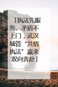 执法先服务、矛盾不上门，武汉城管“共情执法”赢来双向奔赴
