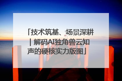 技术筑基、场景深耕｜解码AI独角兽云知声的硬核实力版图