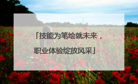 技能为笔绘就未来，职业体验绽放风采
