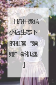 抓住微信小店生态下的推客“躺赚”新机遇