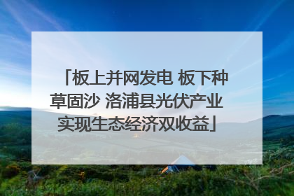 板上并网发电 板下种草固沙 洛浦县光伏产业实现生态经济双收益