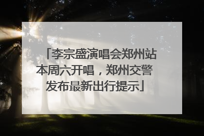 李宗盛演唱会郑州站本周六开唱，郑州交警发布最新出行提示