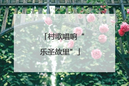 村歌唱响“乐圣故里”