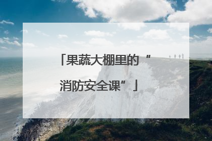 果蔬大棚里的“消防安全课”