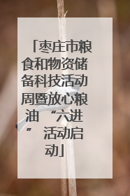 枣庄市粮食和物资储备科技活动周暨放心粮油 “六进” 活动启动