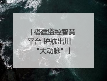 搭建监控智慧平台 护航出川“大动脉”
