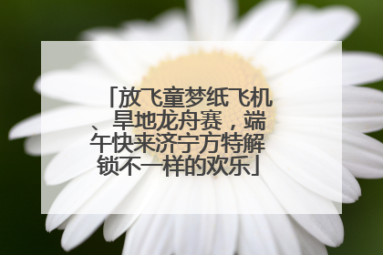 放飞童梦纸飞机、旱地龙舟赛，端午快来济宁方特解锁不一样的欢乐