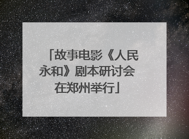 故事电影《人民永和》剧本研讨会在郑州举行