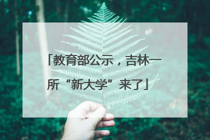 教育部公示，吉林一所“新大学”来了