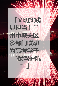 文明实践显担当！兰州市城关区多部门联动为高考学子“保驾护航”