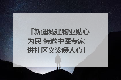 新疆城建物业贴心为民 特邀中医专家进社区义诊暖人心