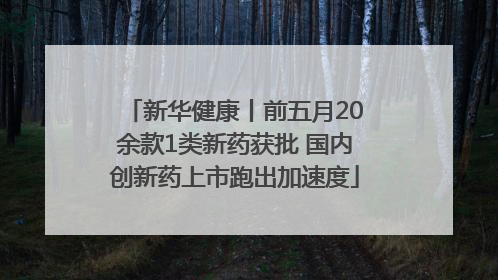新华健康丨前五月20余款1类新药获批 国内创新药上市跑出加速度