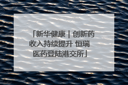 新华健康｜创新药收入持续提升 恒瑞医药登陆港交所