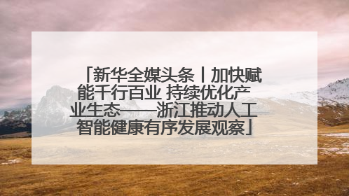 新华全媒头条丨加快赋能千行百业 持续优化产业生态——浙江推动人工智能健康有序发展观察