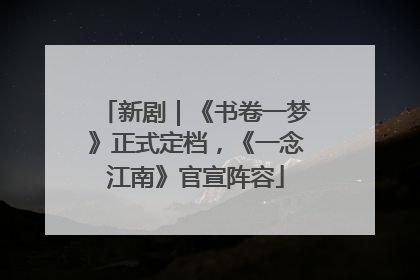 新剧｜《书卷一梦》正式定档，《一念江南》官宣阵容