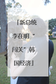 新总统李在明“闯关”韩国经济