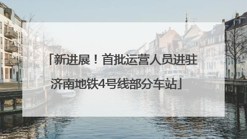 新进展！首批运营人员进驻济南地铁4号线部分车站
