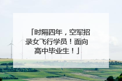 时隔四年，空军招录女飞行学员！面向高中毕业生！