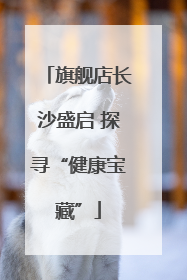 旗舰店长沙盛启 探寻“健康宝藏”