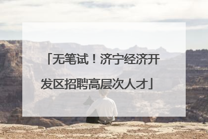 无笔试！济宁经济开发区招聘高层次人才
