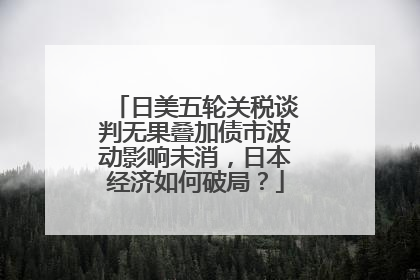 日美五轮关税谈判无果叠加债市波动影响未消，日本经济如何破局？