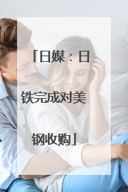 日媒：日铁完成对美钢收购
