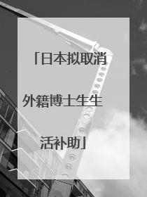日本拟取消外籍博士生生活补助