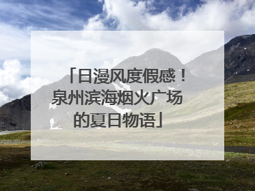 日漫风度假感！泉州滨海烟火广场的夏日物语