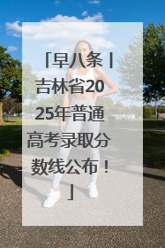 早八条丨吉林省2025年普通高考录取分数线公布！