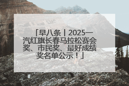 早八条丨2025一汽红旗长春马拉松赛会奖、市民奖、最好成绩奖名单公示！