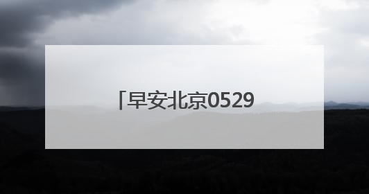 早安北京0529：最高气温33℃；北京6月1日上汛