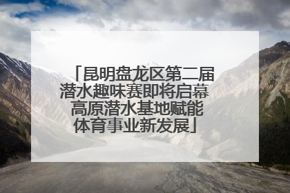昆明盘龙区第二届潜水趣味赛即将启幕 高原潜水基地赋能体育事业新发展